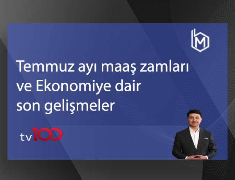 Temmuz ayı maaş zamları ve Ekonomiye dair son gelişmeler